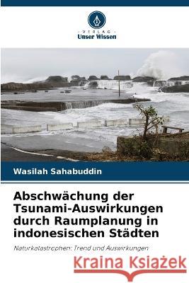 Abschwächung der Tsunami-Auswirkungen durch Raumplanung in indonesischen Städten Wasilah Sahabuddin 9786205381120 Verlag Unser Wissen