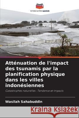Atténuation de l'impact des tsunamis par la planification physique dans les villes indonésiennes Wasilah Sahabuddin 9786205381137 Editions Notre Savoir