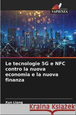 Le tecnologie 5G e NFC contro la nuova economia e la nuova finanza Xun Liang 9786205381274 Edizioni Sapienza