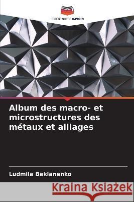 Album des macro- et microstructures des métaux et alliages Baklanenko, Ludmila 9786205383063 Editions Notre Savoir