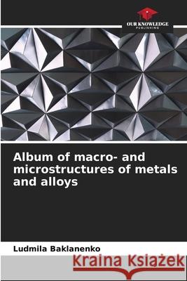 Album of macro- and microstructures of metals and alloys Ludmila Baklanenko 9786205383216 Our Knowledge Publishing