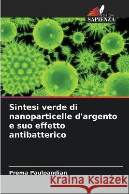 Sintesi verde di nanoparticelle d'argento e suo effetto antibatterico Prema Paulpandian 9786205385050