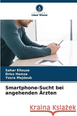 Smartphone-Sucht bei angehenden Ärzten Sahar Ellouze, Driss Hamza, Yosra Mejdoub 9786205385807