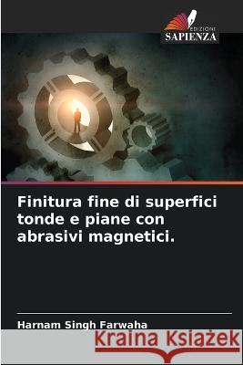 Finitura fine di superfici tonde e piane con abrasivi magnetici. Harnam Singh Farwaha 9786205387252 Edizioni Sapienza