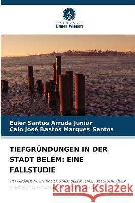 Tiefgründungen in Der Stadt Belém: Eine Fallstudie Euler Santos Arruda Junior, Caio José Bastos Marques Santos 9786205387917