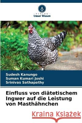Einfluss von diätetischem Ingwer auf die Leistung von Masthähnchen Sudesh Kanungo, Suman Kumari Joshi, Srinivas Sathapathy 9786205388174