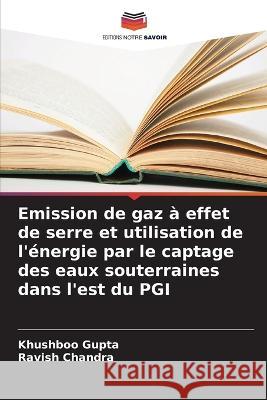 Emission de gaz à effet de serre et utilisation de l'énergie par le captage des eaux souterraines dans l'est du PGI Khushboo Gupta, Ravish Chandra 9786205388310