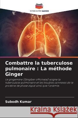 Combattre la tuberculose pulmonaire: La méthode Ginger Subodh Kumar 9786205389171 Editions Notre Savoir