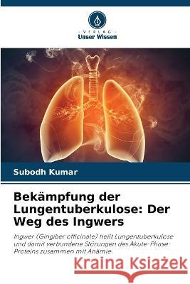 Bekämpfung der Lungentuberkulose: Der Weg des Ingwers Subodh Kumar 9786205389188