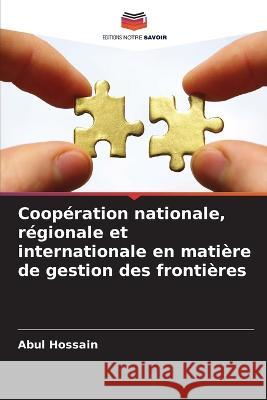 Coopération nationale, régionale et internationale en matière de gestion des frontières Abul Hossain 9786205389775 Editions Notre Savoir