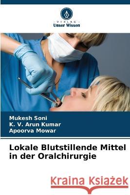 Lokale Blutstillende Mittel in der Oralchirurgie Mukesh Soni, K V Arun Kumar, Apoorva Mowar 9786205389966 Verlag Unser Wissen