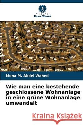 Wie man eine bestehende geschlossene Wohnanlage in eine grüne Wohnanlage umwandelt Mona M Abdel Wahed 9786205391716 Verlag Unser Wissen