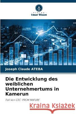 Die Entwicklung des weiblichen Unternehmertums in Kamerun Joseph Claude Ateba 9786205393710