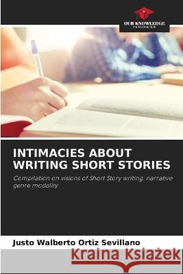 Intimacies about Writing Short Stories Justo Walberto Ortiz Sevillano 9786205396049