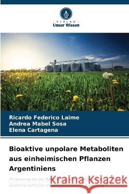 Bioaktive unpolare Metaboliten aus einheimischen Pflanzen Argentiniens Ricardo Federico Laime, Andrea Mabel Sosa, Elena Cartagena 9786205396216