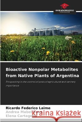Bioactive Nonpolar Metabolites from Native Plants of Argentina Ricardo Federico Laime, Andrea Mabel Sosa, Elena Cartagena 9786205396223 Our Knowledge Publishing