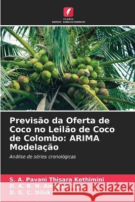 Previsão da Oferta de Coco no Leilão de Coco de Colombo: ARIMA Modelação S A Pavani Thisara Kethimini, D A B N Amarasekara, D G C Diluk 9786205396315