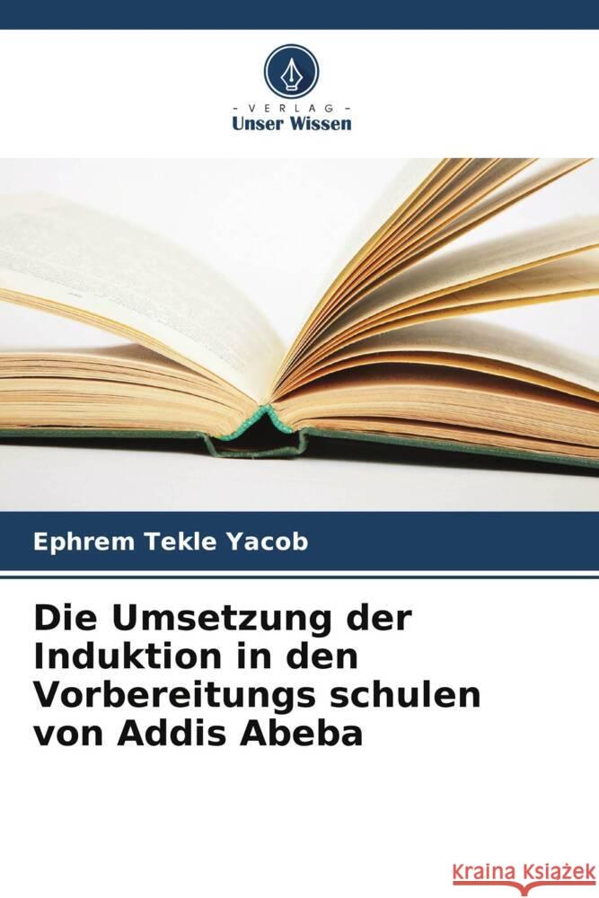 Die Umsetzung der Induktion in den Vorbereitungs schulen von Addis Abeba Yacob, Ephrem Tekle 9786205396391