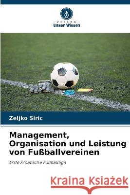 Management, Organisation und Leistung von Fußballvereinen Zeljko Siric 9786205397282 Verlag Unser Wissen
