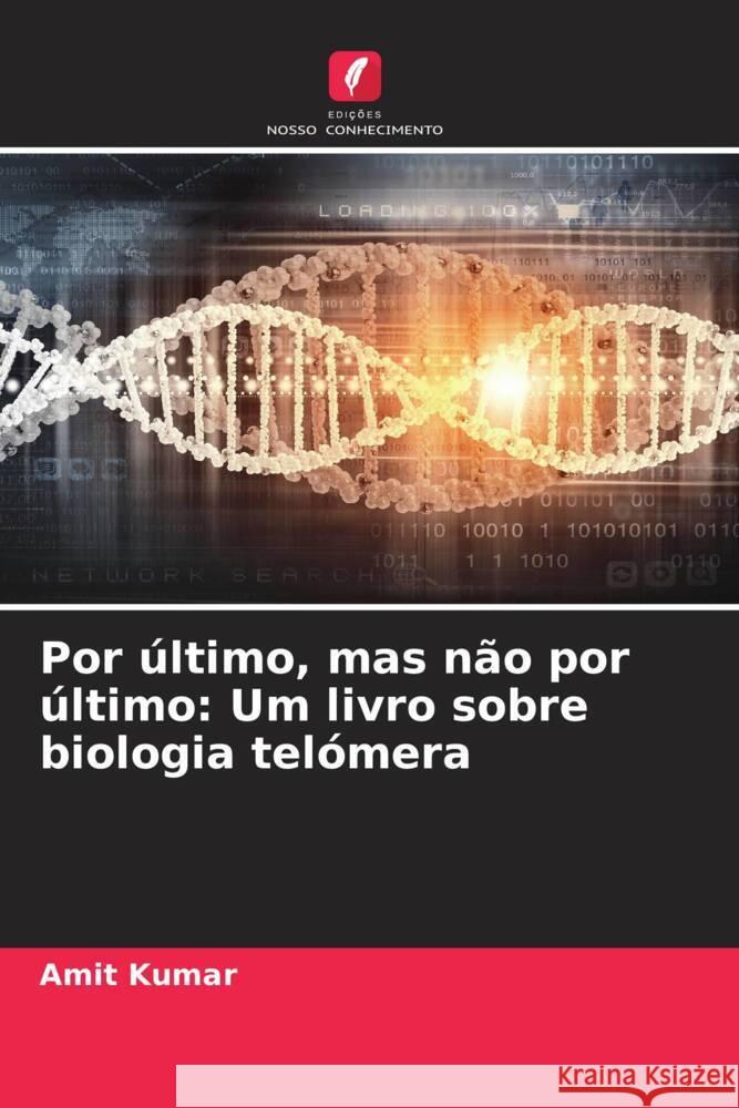 Por último, mas não por último: Um livro sobre biologia telómera Kumar, Amit 9786205400739 Edições Nosso Conhecimento