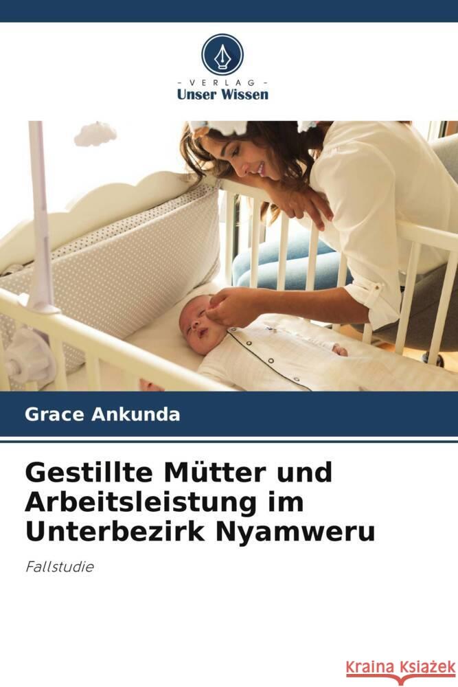 Gestillte Mütter und Arbeitsleistung im Unterbezirk Nyamweru Ankunda, Grace 9786205406595 Verlag Unser Wissen