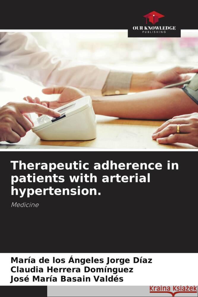 Therapeutic adherence in patients with arterial hypertension. Jorge Díaz, María de los Ángeles, Herrera Domínguez, Claudia, Basain Valdés, José María 9786205407769