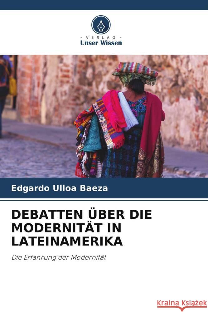 DEBATTEN ÜBER DIE MODERNITÄT IN LATEINAMERIKA Ulloa Baeza, Edgardo 9786205407844 Verlag Unser Wissen