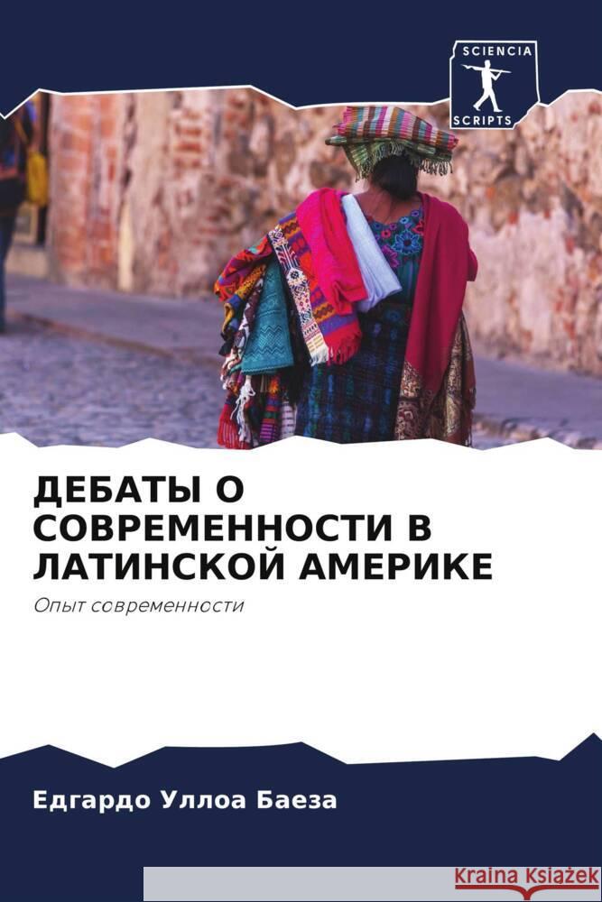 DEBATY O SOVREMENNOSTI V LATINSKOJ AMERIKE Ulloa Baeza, Edgardo 9786205407875 Sciencia Scripts