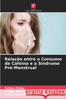Relacao entre o Consumo de Cafeina e a Sindrome Pre-Menstrual Fatma Oraby Magda Fawaz Nadia Elsharkawy 9786205409589 Edicoes Nosso Conhecimento