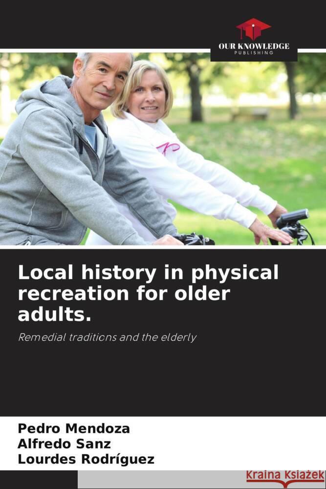 Local history in physical recreation for older adults. Mendoza, Pedro, Sanz, Alfredo, Rodriguez, Lourdes 9786205409725