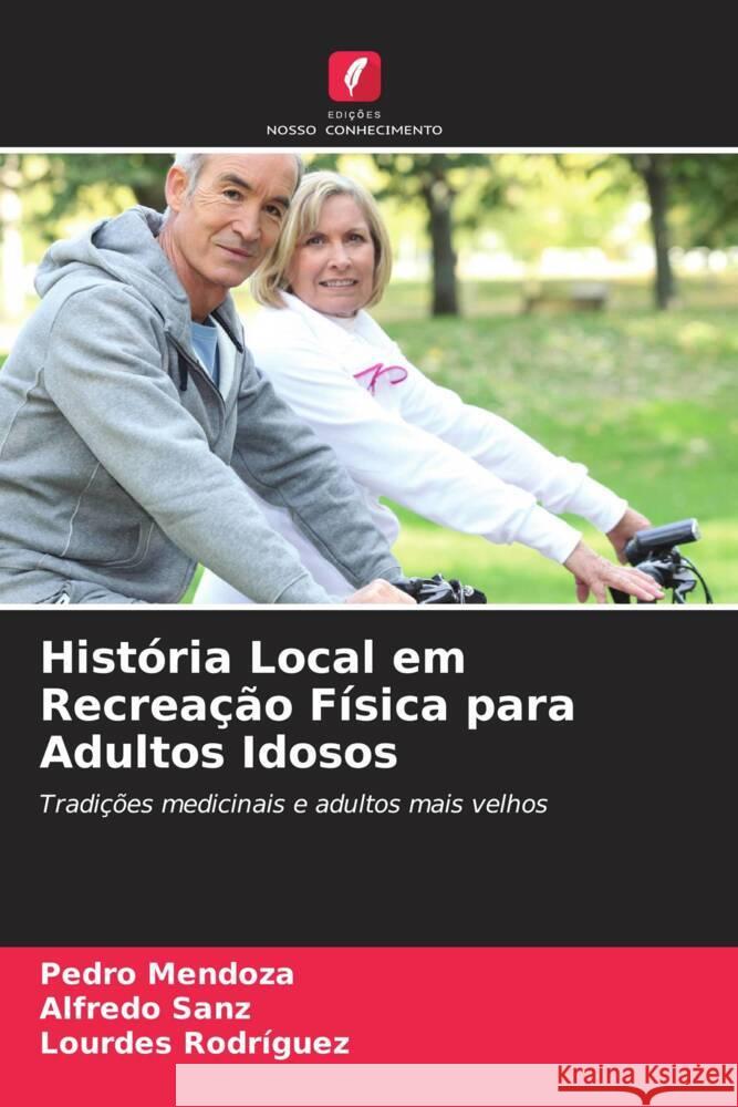 História Local em Recreação Física para Adultos Idosos Mendoza, Pedro, Sanz, Alfredo, Rodriguez, Lourdes 9786205409756