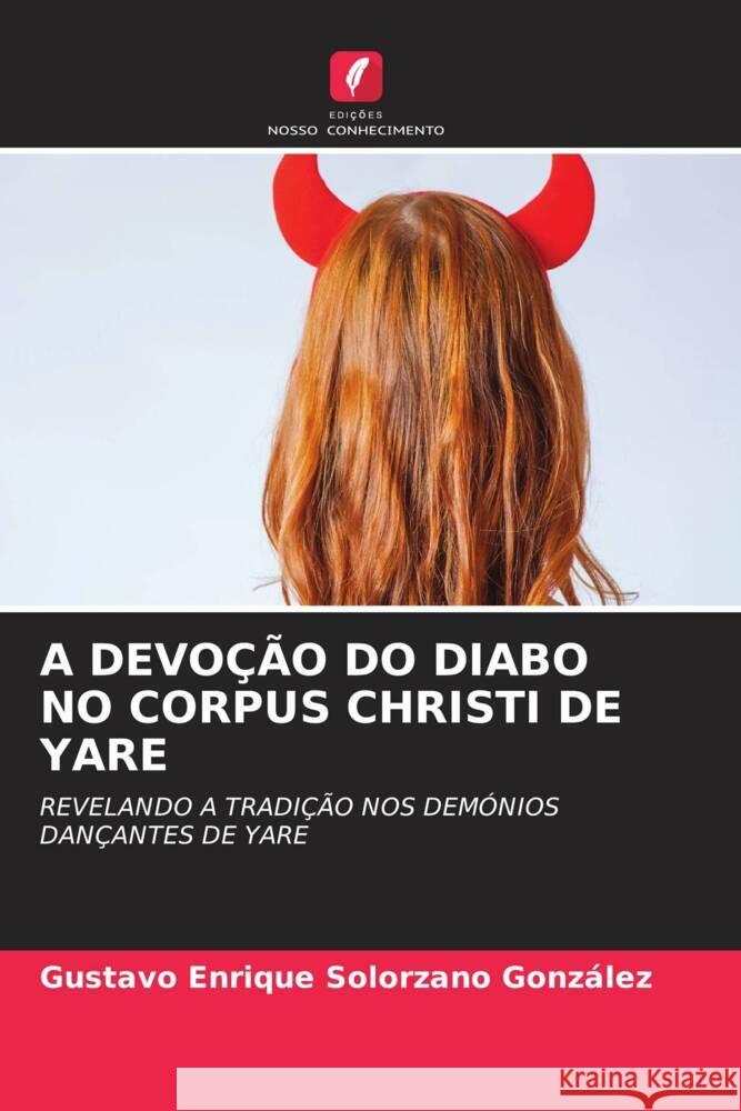 A DEVOÇÃO DO DIABO NO CORPUS CHRISTI DE YARE Solorzano González, Gustavo Enrique 9786205413371
