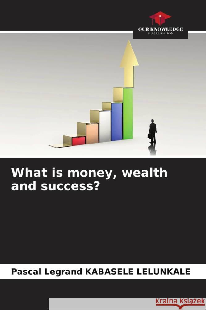 What is money, wealth and success? KABASELE LELUNKALE, Pascal Legrand 9786205413531