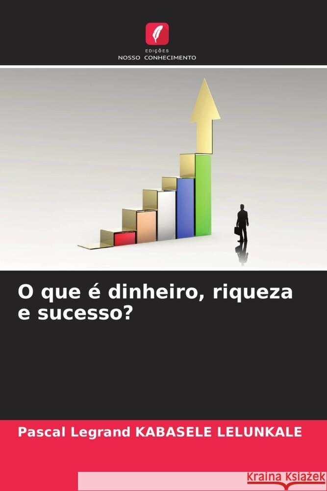 O que é dinheiro, riqueza e sucesso? KABASELE LELUNKALE, Pascal Legrand 9786205413562