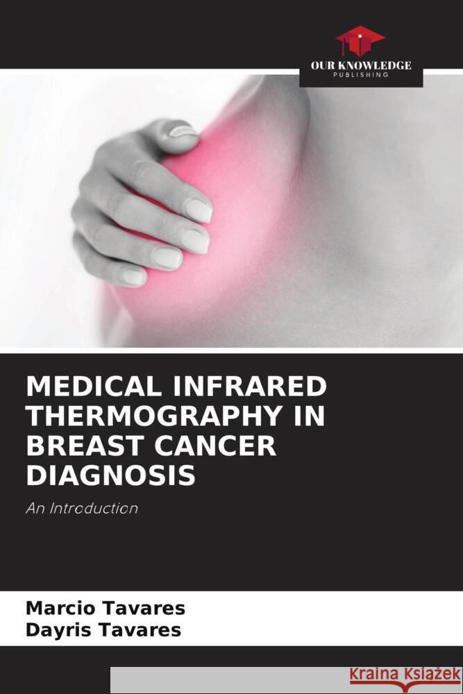 MEDICAL INFRARED THERMOGRAPHY IN BREAST CANCER DIAGNOSIS Tavares, Marcio, Tavares, Dayris 9786205413906