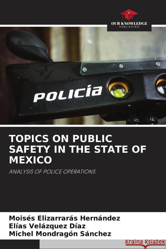 TOPICS ON PUBLIC SAFETY IN THE STATE OF MEXICO Elizarrarás Hernández, Moisés, Velázquez Díaz, Elías, Mondragón Sánchez, Michel 9786205414019