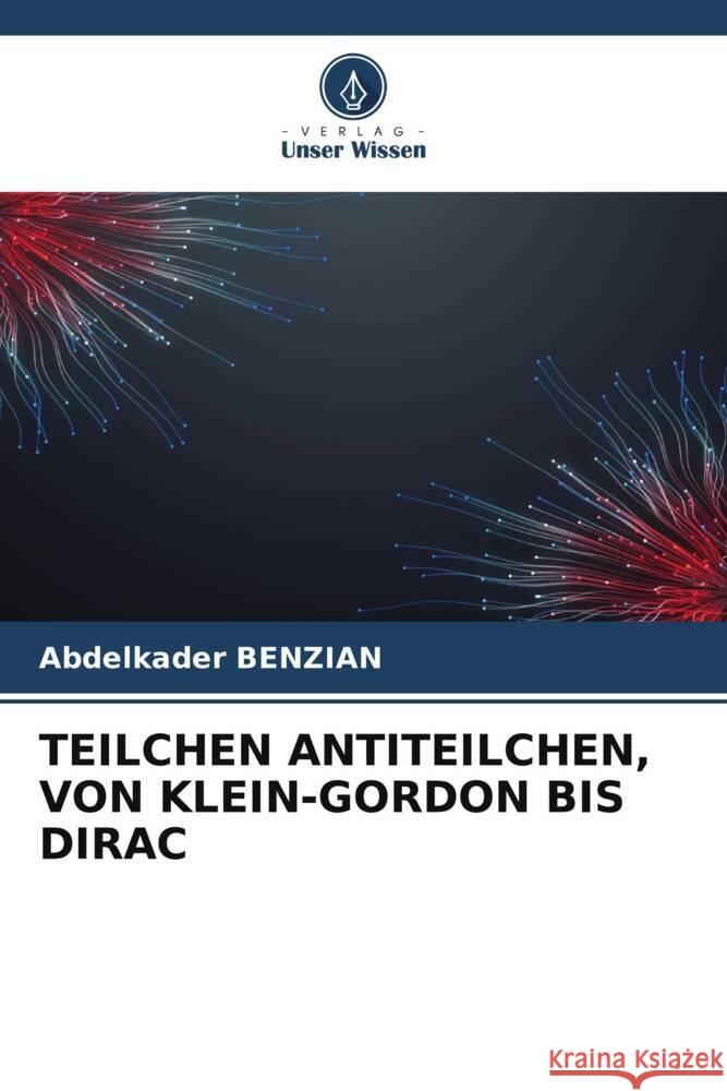 TEILCHEN ANTITEILCHEN, VON KLEIN-GORDON BIS DIRAC Benzian, Abdelkader 9786205416990 Verlag Unser Wissen