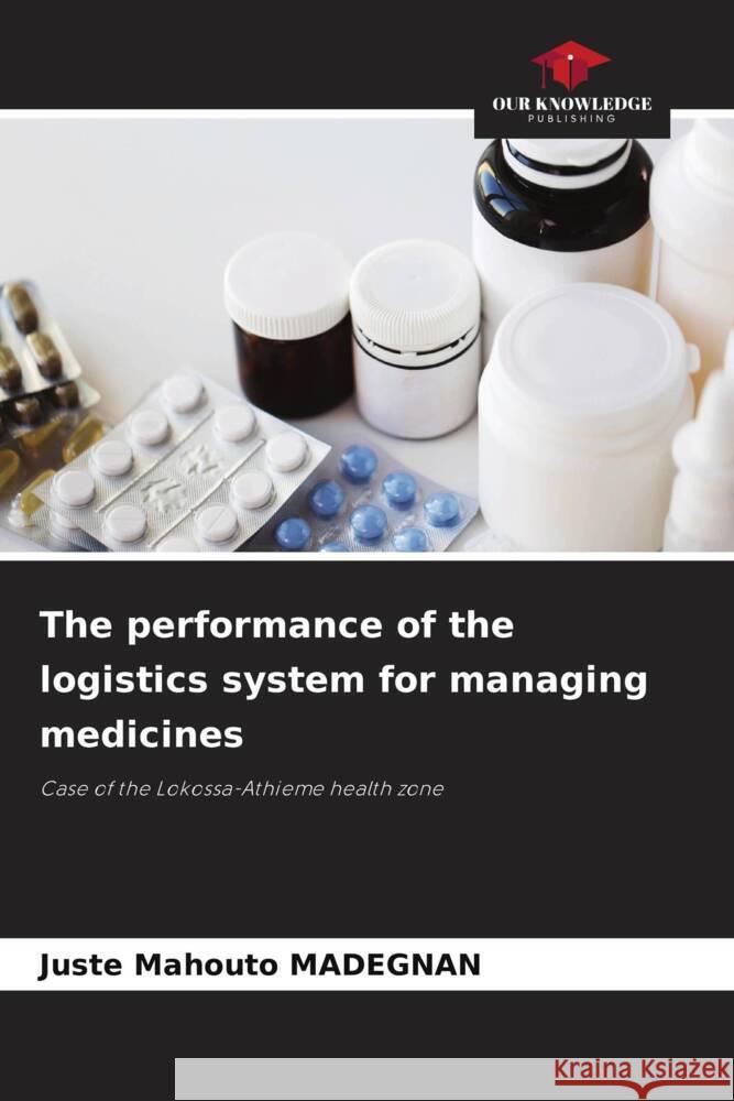 The performance of the logistics system for managing medicines MADEGNAN, Juste Mahouto 9786205420621 Our Knowledge Publishing