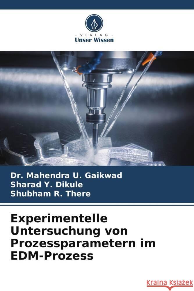 Experimentelle Untersuchung von Prozessparametern im EDM-Prozess Gaikwad, Dr. Mahendra U., Dikule, Sharad Y., There, Shubham R. 9786205420959