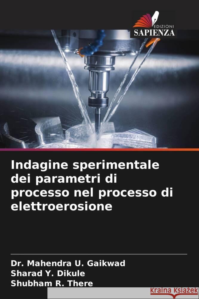 Indagine sperimentale dei parametri di processo nel processo di elettroerosione Gaikwad, Dr. Mahendra U., Dikule, Sharad Y., There, Shubham R. 9786205420980