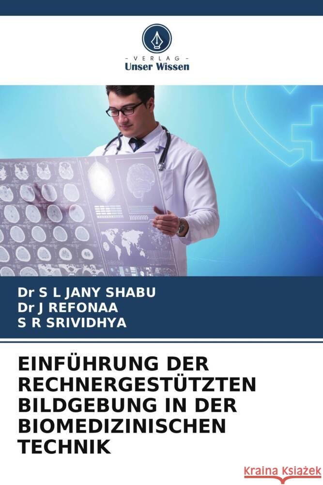 EINFÜHRUNG DER RECHNERGESTÜTZTEN BILDGEBUNG IN DER BIOMEDIZINISCHEN TECHNIK SHABU, Dr S L JANY, REFONAA, Dr J, SRIVIDHYA, S R 9786205421024