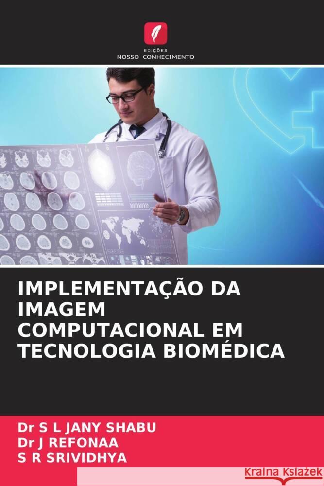 IMPLEMENTAÇÃO DA IMAGEM COMPUTACIONAL EM TECNOLOGIA BIOMÉDICA SHABU, Dr S L JANY, REFONAA, Dr J, SRIVIDHYA, S R 9786205421055