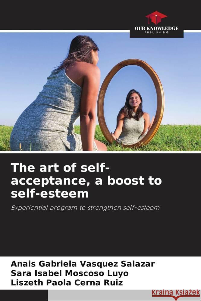 The art of self-acceptance, a boost to self-esteem Vasquez Salazar, Anais Gabriela, Moscoso Luyo, Sara Isabel, Cerna Ruiz, Liszeth Paola 9786205421697 Our Knowledge Publishing