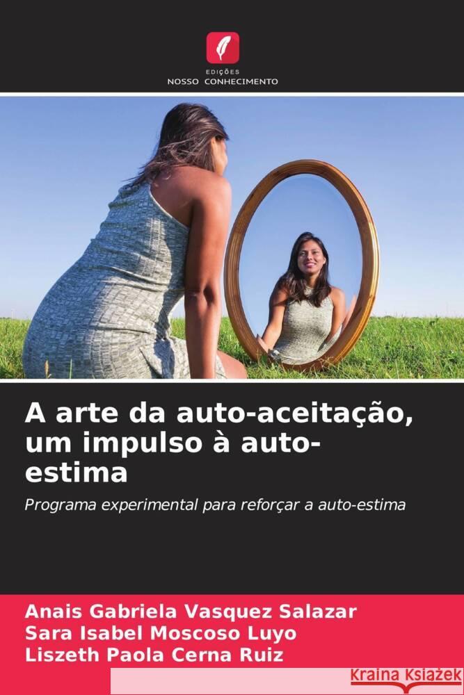 A arte da auto-aceitação, um impulso à auto-estima Vasquez Salazar, Anais Gabriela, Moscoso Luyo, Sara Isabel, Cerna Ruiz, Liszeth Paola 9786205421727 Edições Nosso Conhecimento