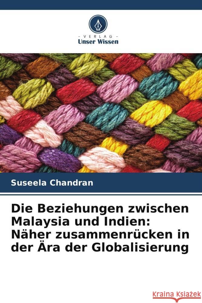 Die Beziehungen zwischen Malaysia und Indien: Näher zusammenrücken in der Ära der Globalisierung Chandran, Suseela 9786205422229