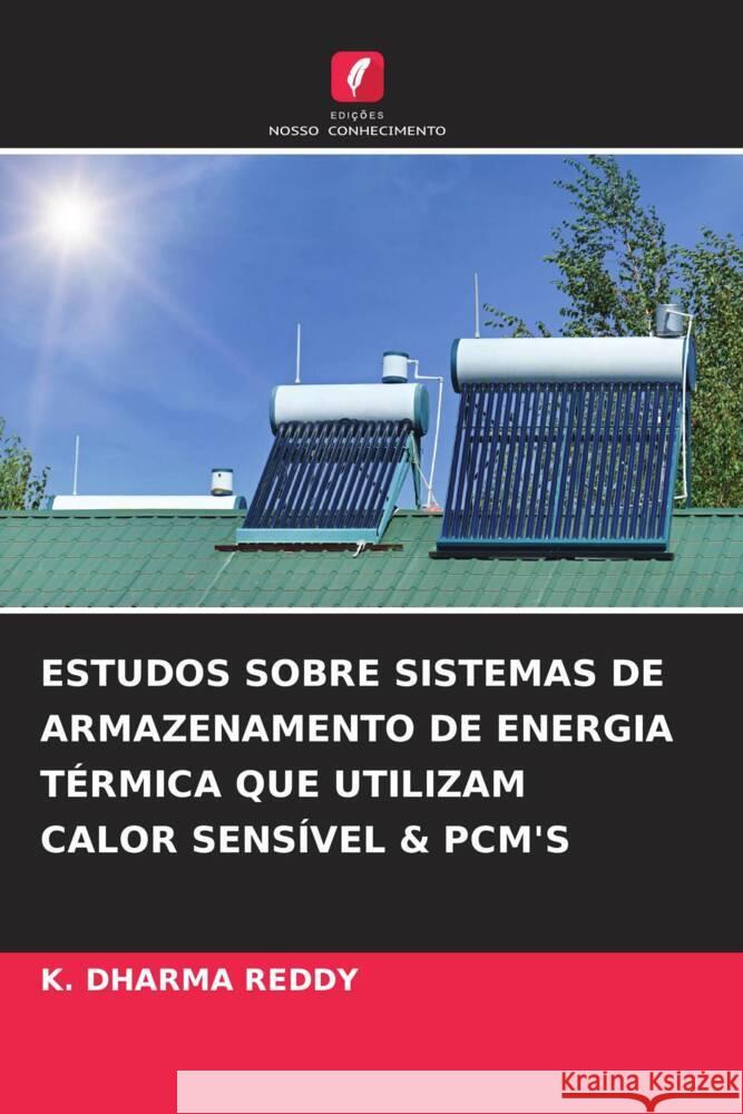 ESTUDOS SOBRE SISTEMAS DE ARMAZENAMENTO DE ENERGIA TÉRMICA QUE UTILIZAM CALOR SENSÍVEL & PCM'S DHARMA REDDY, K. 9786205422748