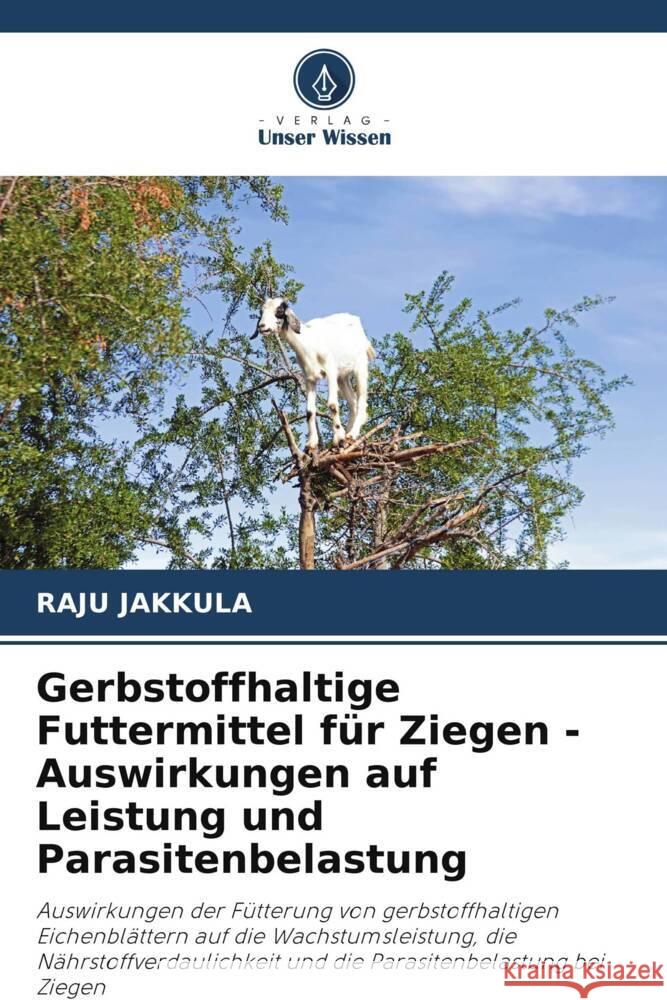 Gerbstoffhaltige Futtermittel für Ziegen - Auswirkungen auf Leistung und Parasitenbelastung Jakkula, Raju 9786205434154