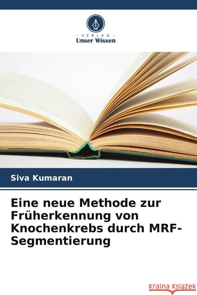 Eine neue Methode zur Früherkennung von Knochenkrebs durch MRF-Segmentierung Kumaran, Siva 9786205435120