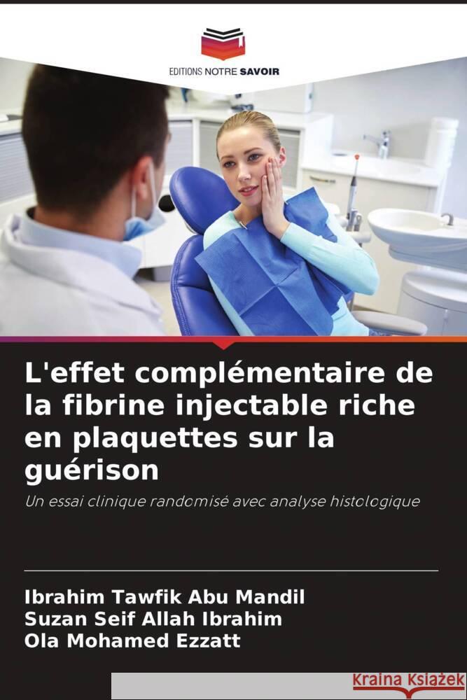 L'effet complémentaire de la fibrine injectable riche en plaquettes sur la guérison Abu Mandil, Ibrahim Tawfik, Ibrahim, Suzan Seif Allah, Ezzatt, Ola Mohamed 9786205435205