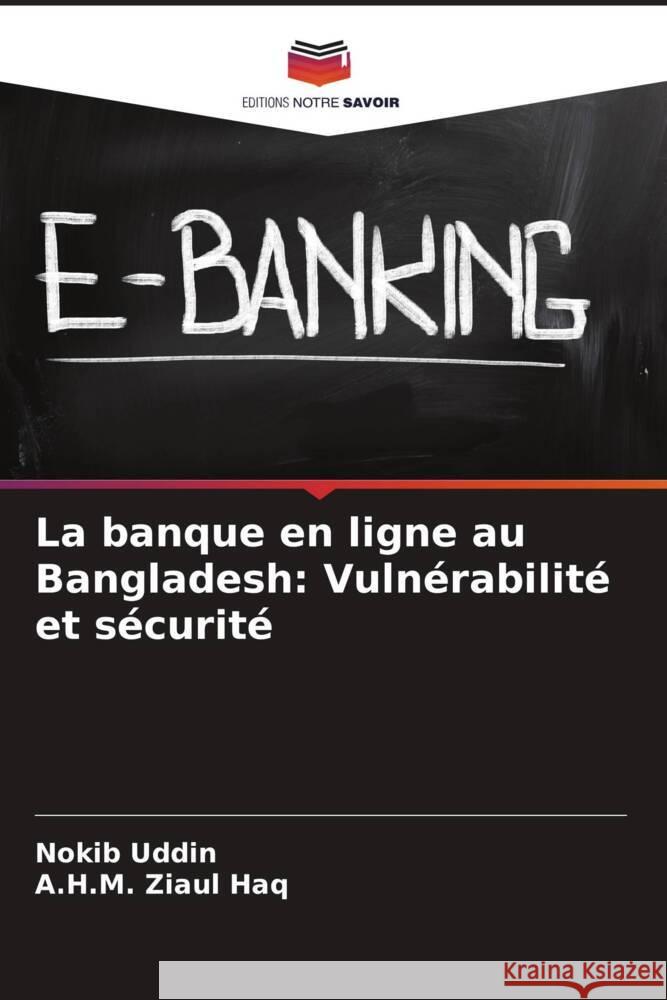 La banque en ligne au Bangladesh: Vulnérabilité et sécurité Uddin, Nokib, Ziaul Haq, A.H.M. 9786205436073 Editions Notre Savoir